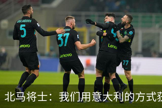北马将士：我们用意大利的方式获胜 能赢葡萄牙